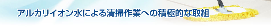 アルカリイオン水による清掃作業への積極的な取組